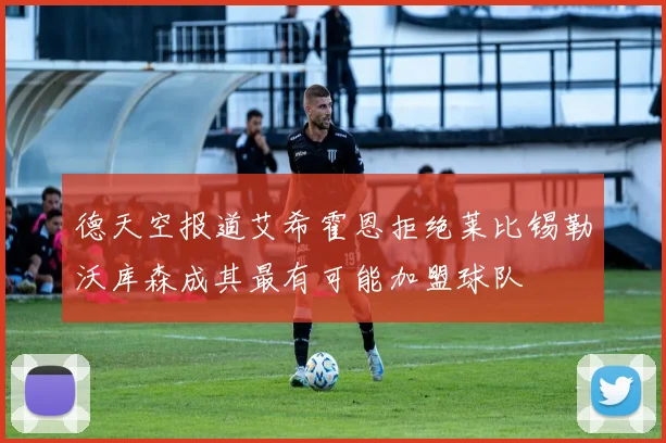 德天空报道艾希霍恩拒绝莱比锡勒沃库森成其最有可能加盟球队