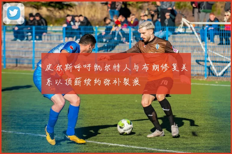 皮尔斯呼吁凯尔特人与布朗修复关系以顶薪续约弥补裂痕