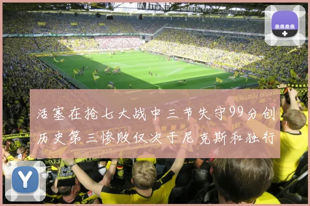 活塞在抢七大战中三节失守99分创历史第三惨败仅次于尼克斯和独行侠