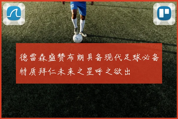 德雷森盛赞布朗具备现代足球必备特质拜仁未来之星呼之欲出
