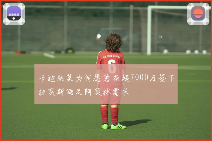 卡迪纳莱为何愿意花超7000万签下拉莫斯满足阿莫林需求