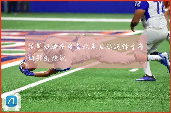 绿军追逐字母哥未果后迅速转手布朗引发热议